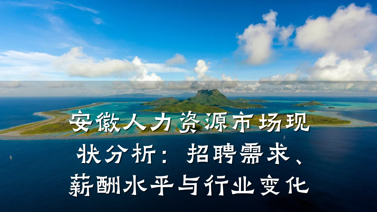 安徽人力资源市场现状分析：招聘需求、薪酬水平与行业变化