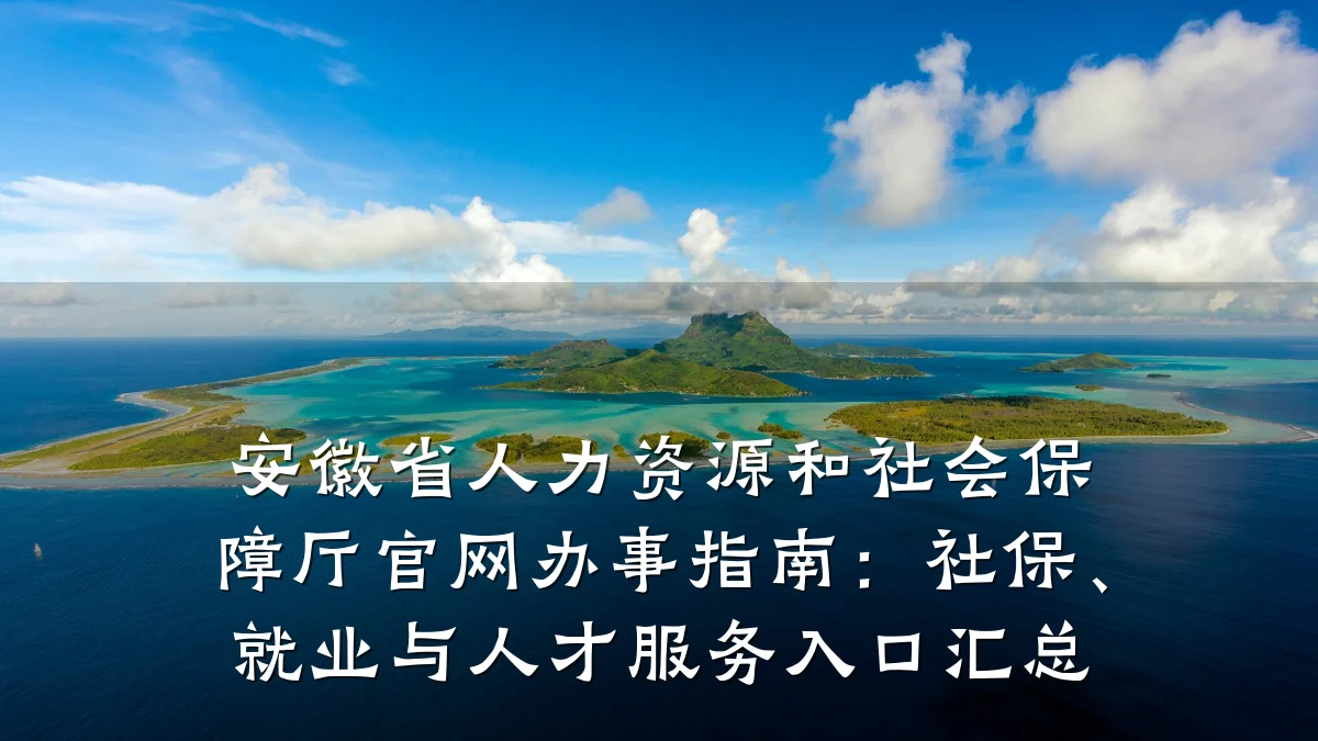 安徽省人力资源和社会保障厅官网办事指南：社保、就业与人才服务入口汇总