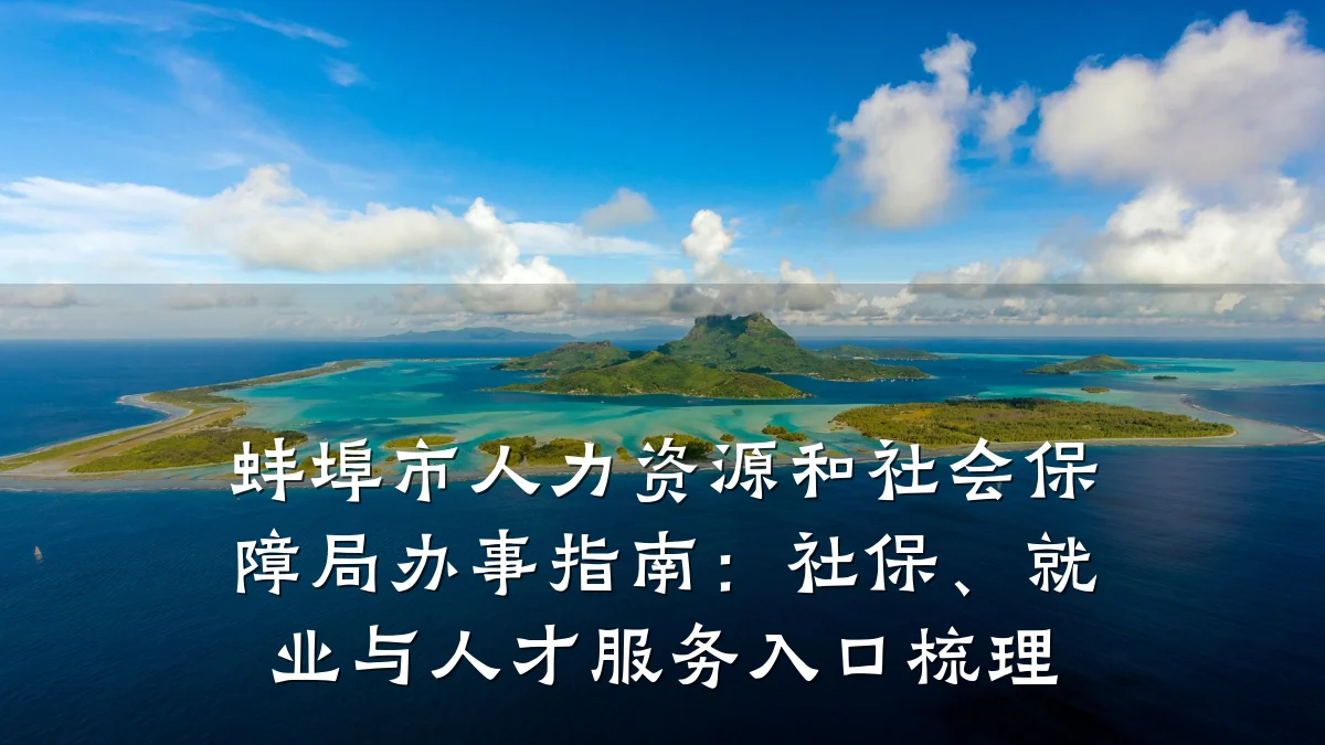 蚌埠市人力资源和社会保障局办事指南:社保、就业与人才服务入口梳理