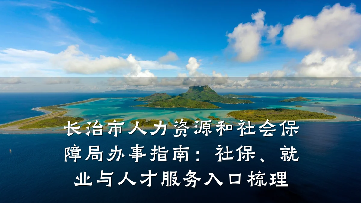 长治市人力资源和社会保障局办事指南:社保、就业与人才服务入口梳理