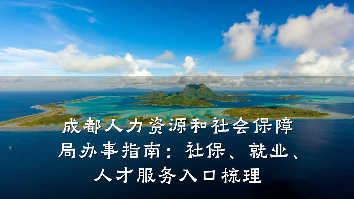 成都人力资源和社会保障局办事指南:社保、就业、人才服务入口梳理