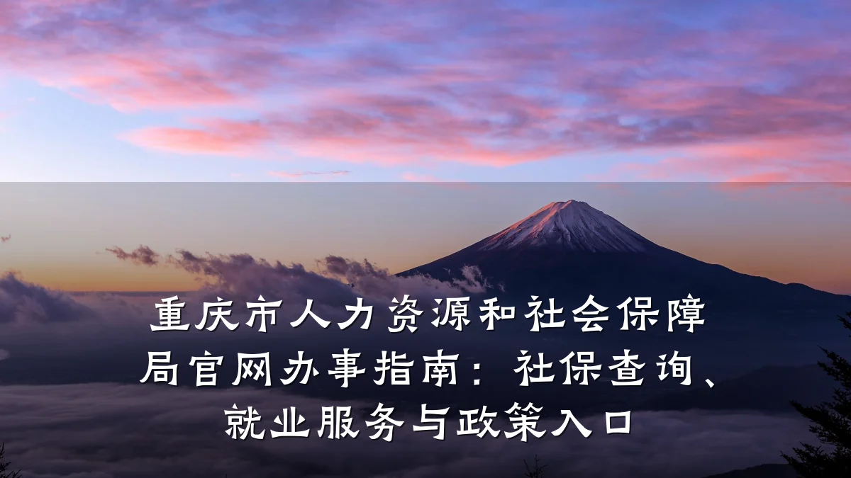 重庆市人力资源和社会保障局官网办事指南：社保查询、就业服务与政策入口