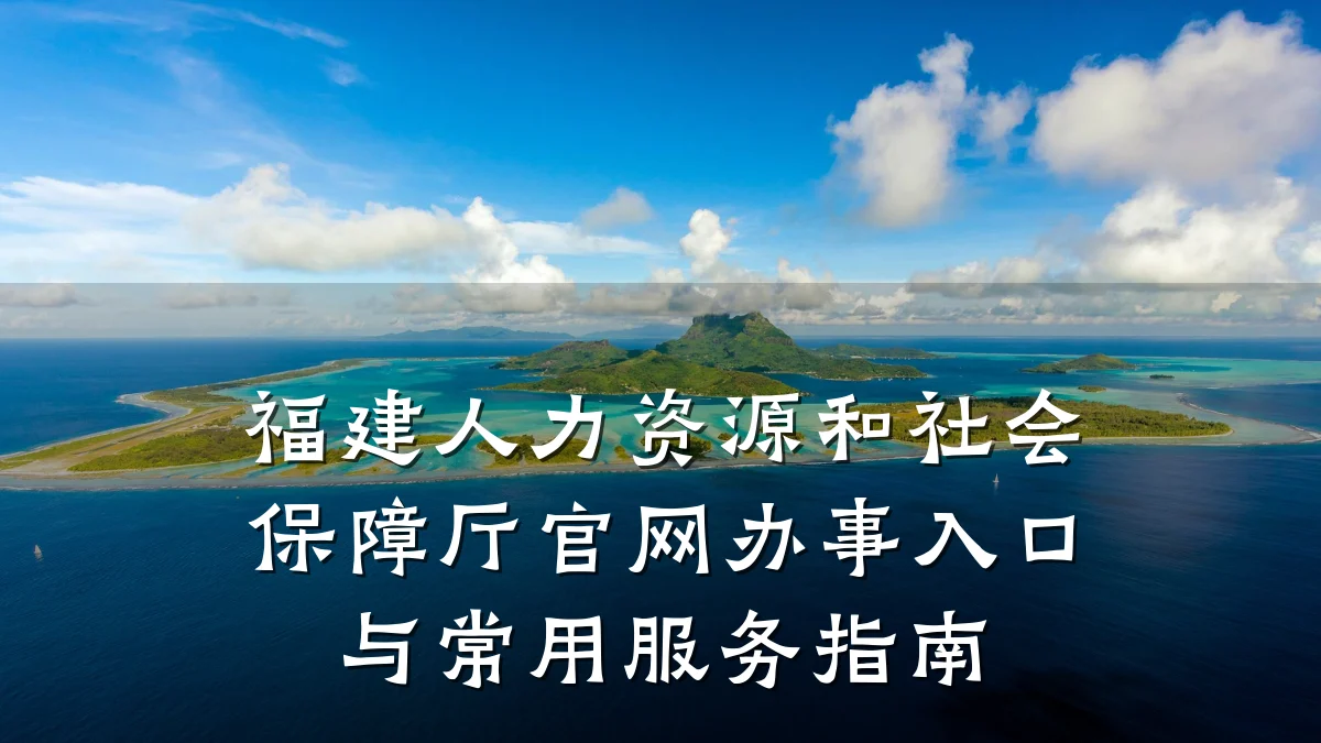 福建人力资源和社会保障厅官网办事入口与常用服务指南