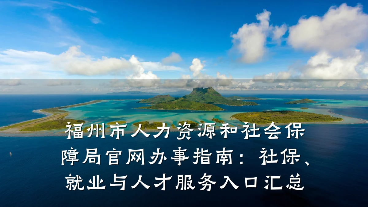 福州市人力资源和社会保障局官网办事指南：社保、就业与人才服务入口汇总