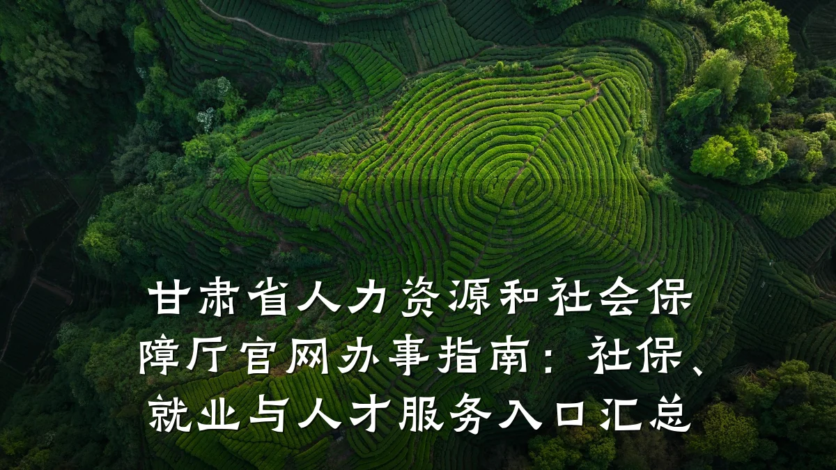 甘肃省人力资源和社会保障厅官网办事指南:社保、就业与人才服务入口汇总