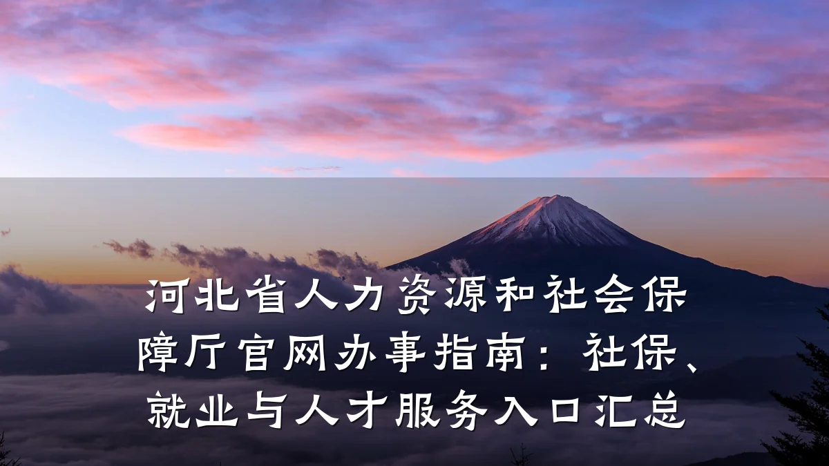 河北省人力资源和社会保障厅官网办事指南:社保、就业与人才服务入口汇总