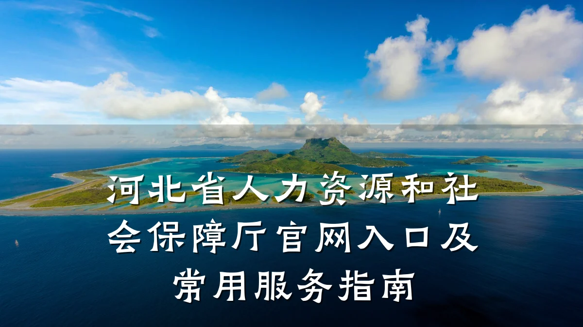 河北省人力资源和社会保障厅官网入口及常用服务指南