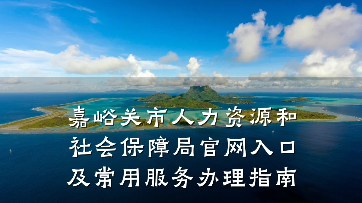 嘉峪关市人力资源和社会保障局官网入口及常用服务办理指南