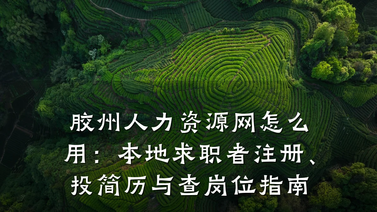 胶州人力资源网怎么用：本地求职者注册、投简历与查岗位指南
