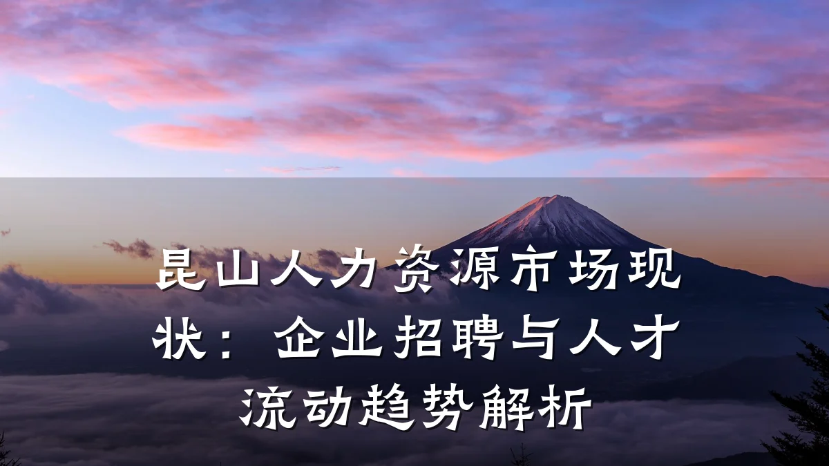 昆山人力资源市场现状:企业招聘与人才流动趋势解析