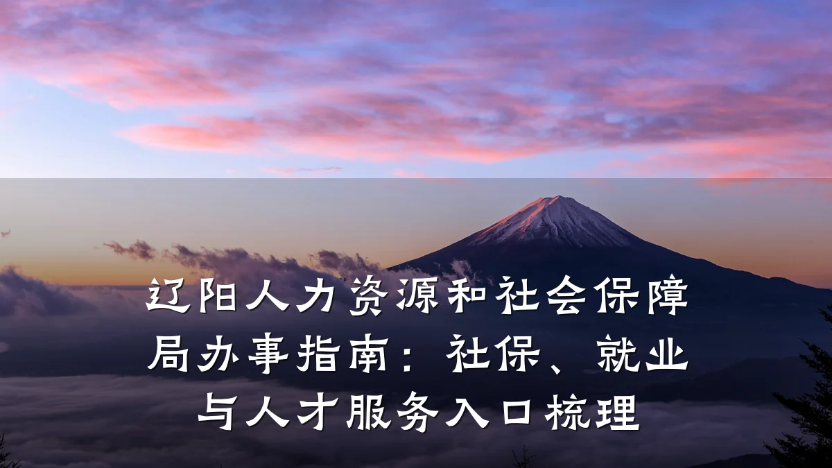 辽阳人力资源和社会保障局办事指南：社保、就业与人才服务入口梳理