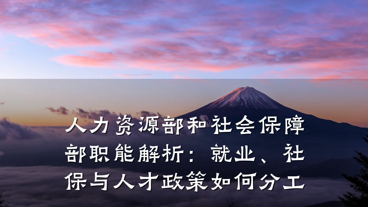 人力资源部和社会保障部职能解析：就业、社保与人才政策如何分工