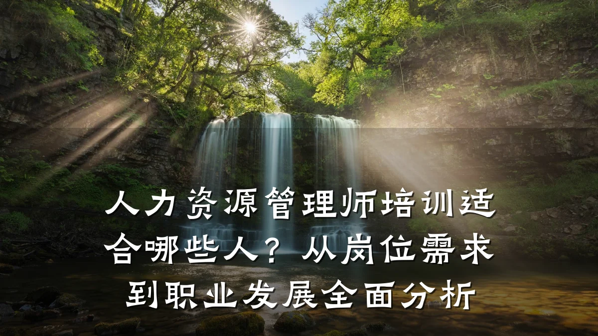 人力资源管理师培训适合哪些人？从岗位需求到职业发展全面分析