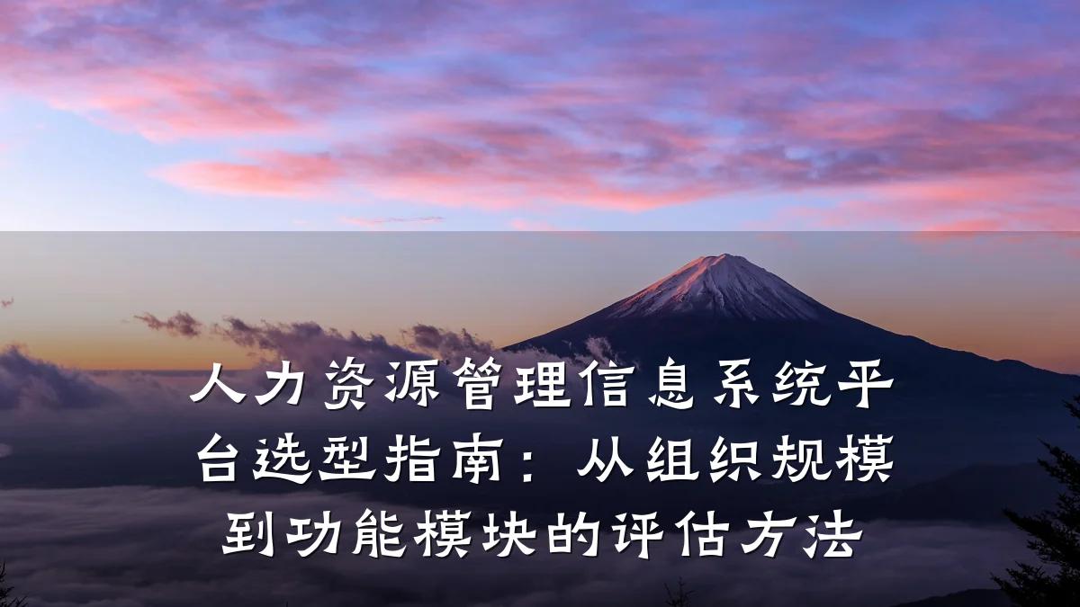 人力资源管理信息系统平台选型指南：从组织规模到功能模块的评估方法