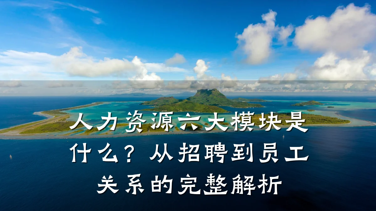 人力资源六大模块是什么？从招聘到员工关系的完整解析