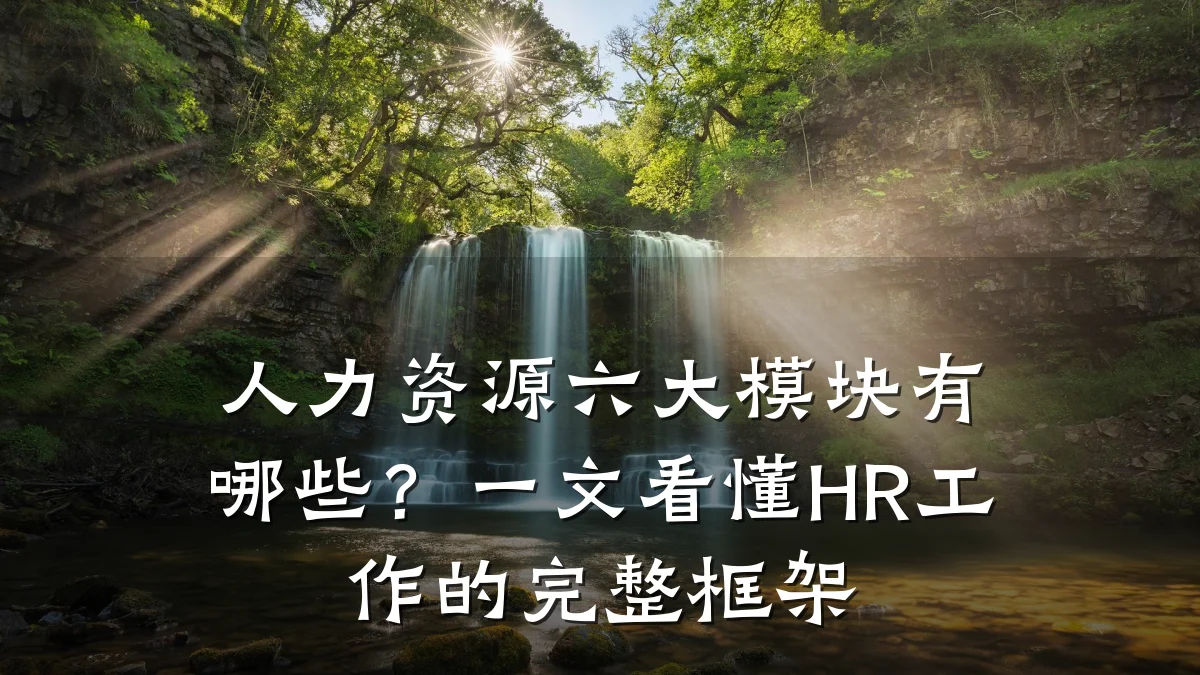 人力资源六大模块有哪些？一文看懂HR工作的完整框架