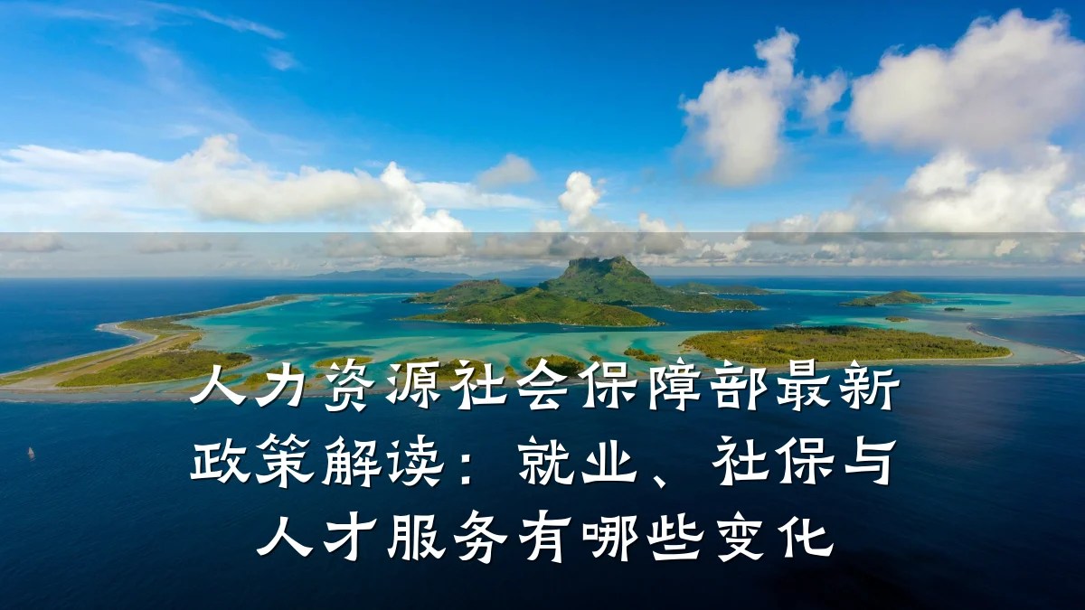人力资源社会保障部最新政策解读：就业、社保与人才服务有哪些变化