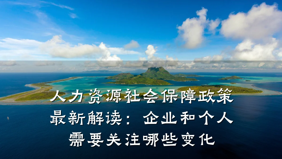 人力资源社会保障政策最新解读：企业和个人需要关注哪些变化