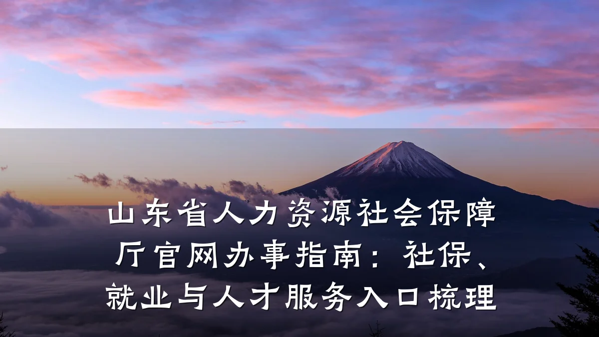 山东省人力资源社会保障厅官网办事指南：社保、就业与人才服务入口梳理
