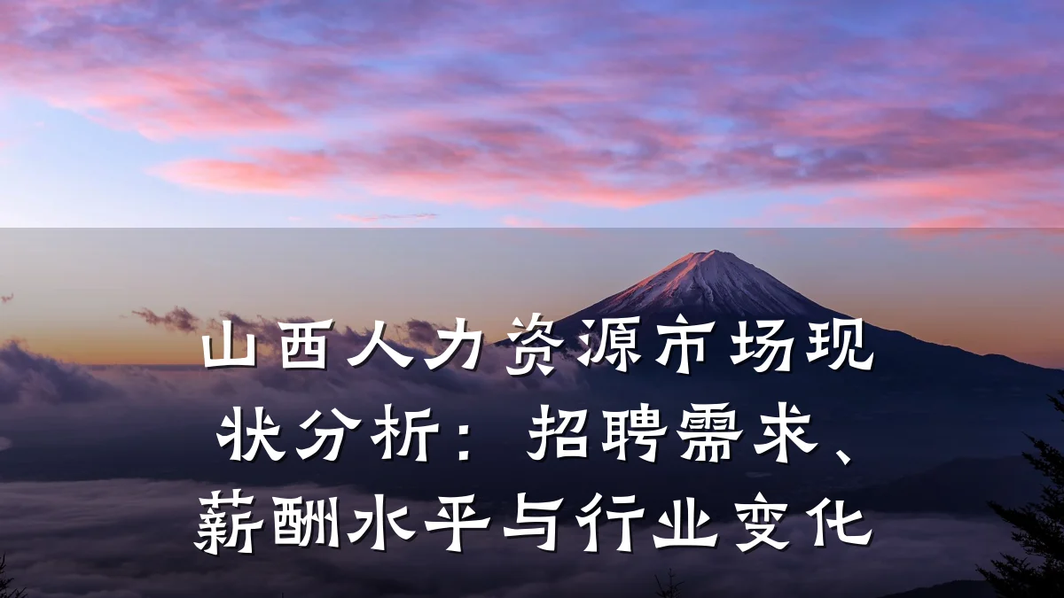 山西人力资源市场现状分析:招聘需求、薪酬水平与行业变化