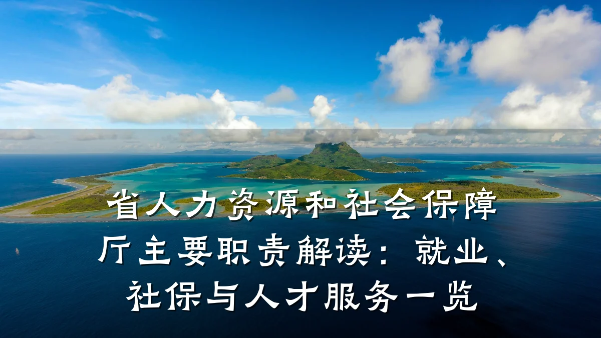 省人力资源和社会保障厅主要职责解读：就业、社保与人才服务一览