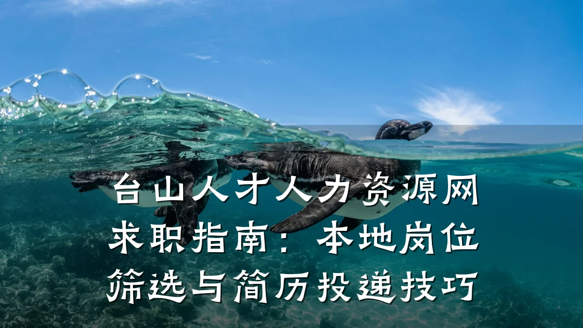 台山人才人力资源网求职指南：本地岗位筛选与简历投递技巧