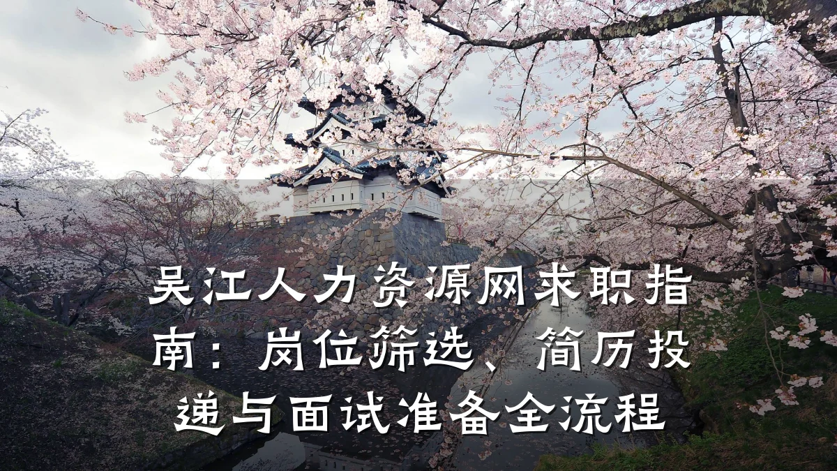吴江人力资源网求职指南:岗位筛选、简历投递与面试准备全流程
