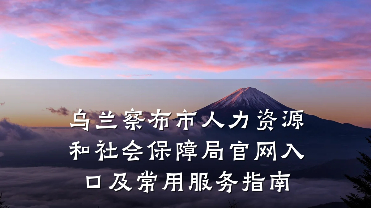 乌兰察布市人力资源和社会保障局官网入口及常用服务指南