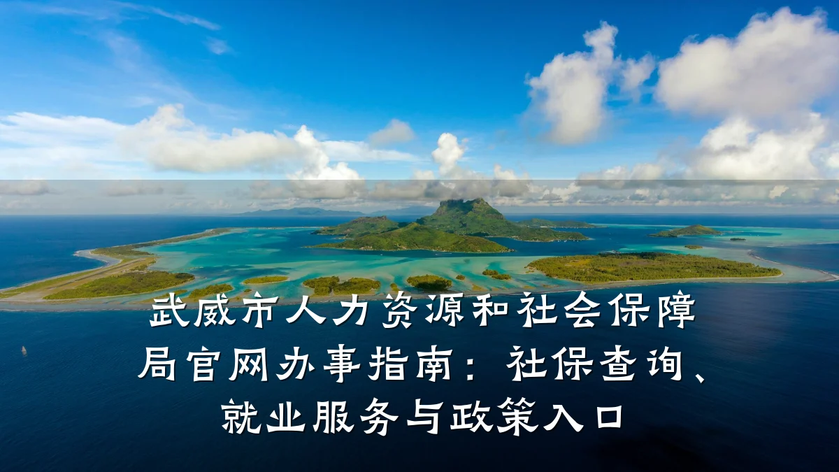 武威市人力资源和社会保障局官网办事指南:社保查询、就业服务与政策入口