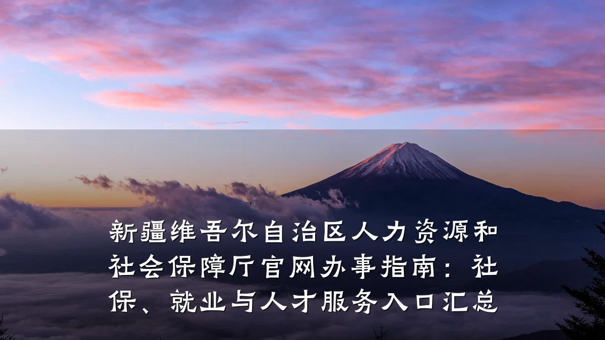 新疆维吾尔自治区人力资源和社会保障厅官网办事指南:社保、就业与人才服务入口汇总