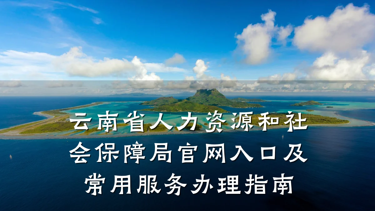 云南省人力资源和社会保障局官网入口及常用服务办理指南