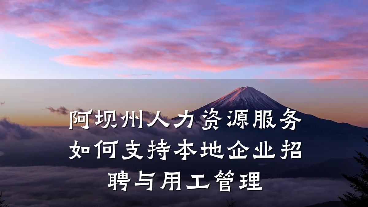 阿坝州人力资源服务如何支持本地企业招聘与用工管理