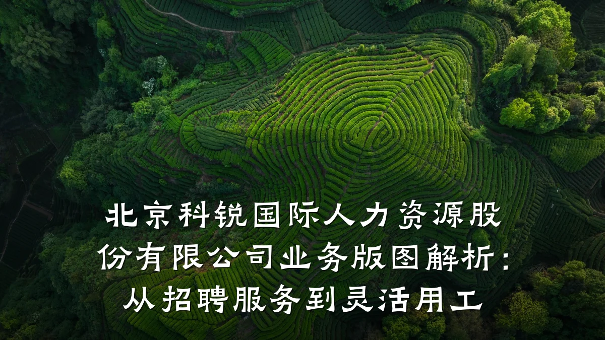 北京科锐国际人力资源股份有限公司业务版图解析：从招聘服务到灵活用工