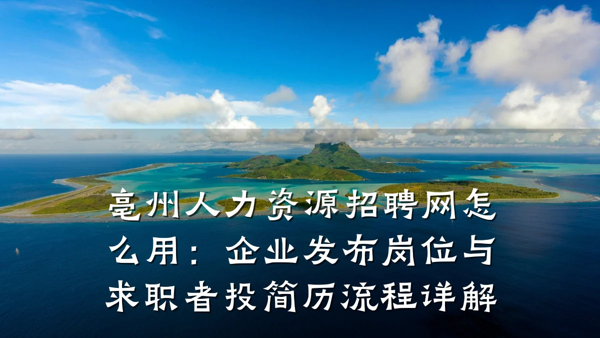 亳州人力资源招聘网怎么用:企业发布岗位与求职者投简历流程详解
