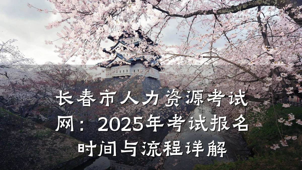 长春市人力资源考试网:2025年考试报名时间与流程详解