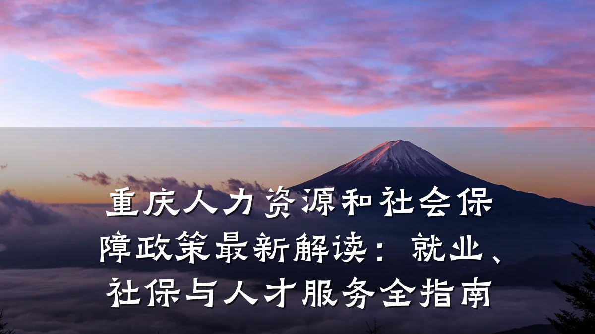 重庆人力资源和社会保障政策最新解读:就业、社保与人才服务全指南