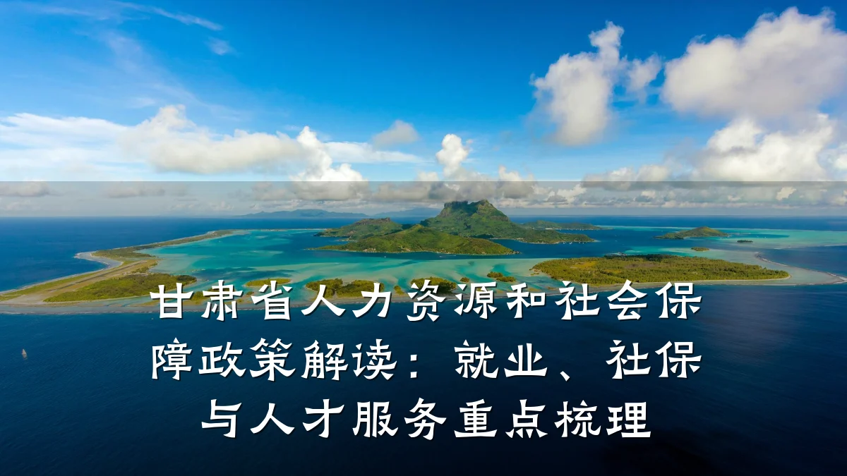 甘肃省人力资源和社会保障政策解读:就业、社保与人才服务重点梳理