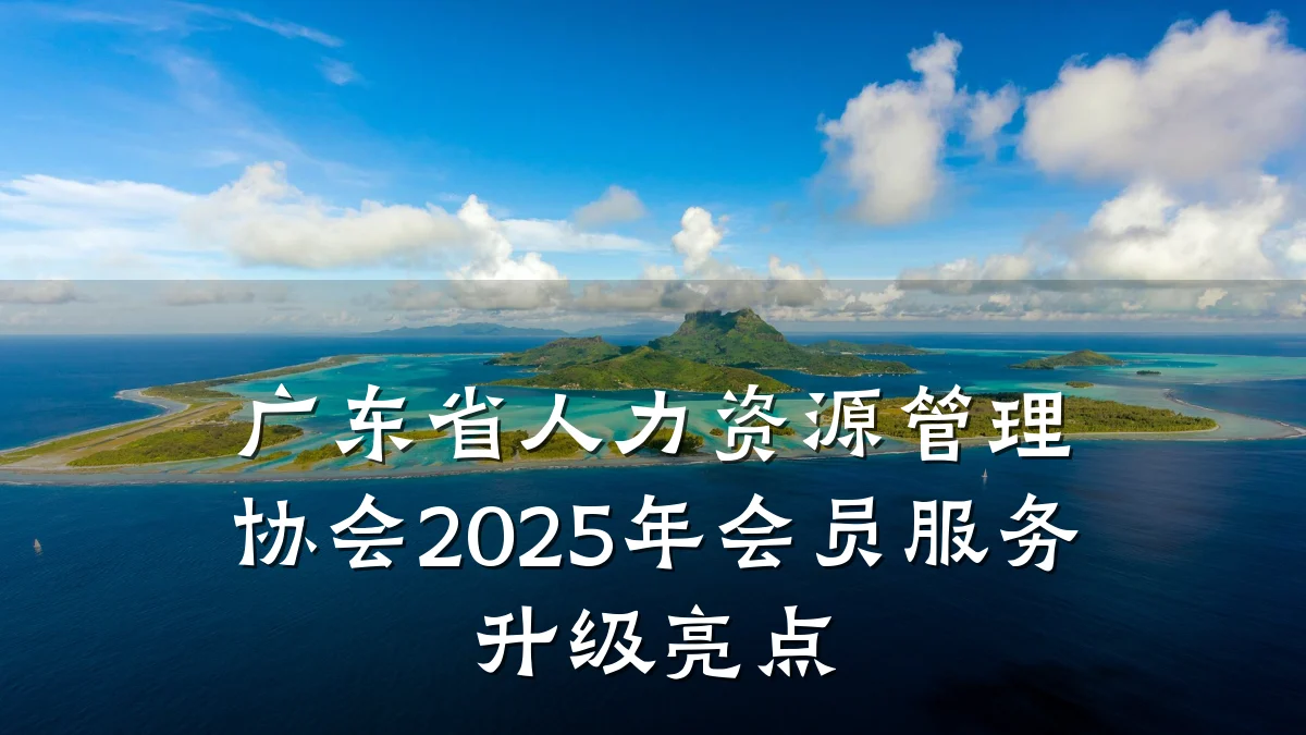 广东省人力资源管理协会2025年会员服务升级亮点