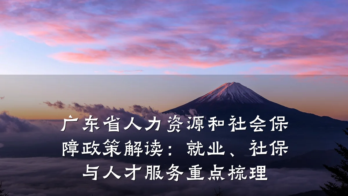 广东省人力资源和社会保障政策解读:就业、社保与人才服务重点梳理