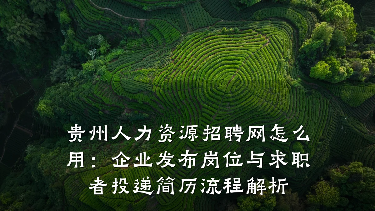 贵州人力资源招聘网怎么用：企业发布岗位与求职者投递简历流程解析