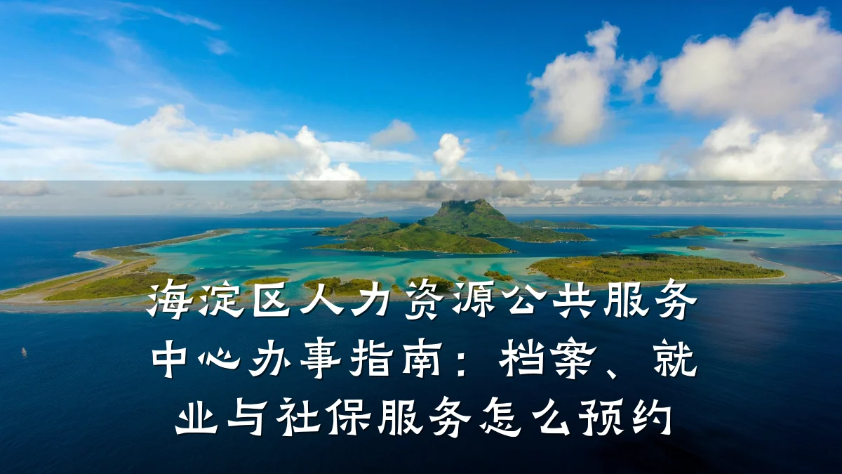 海淀区人力资源公共服务中心办事指南:档案、就业与社保服务怎么预约