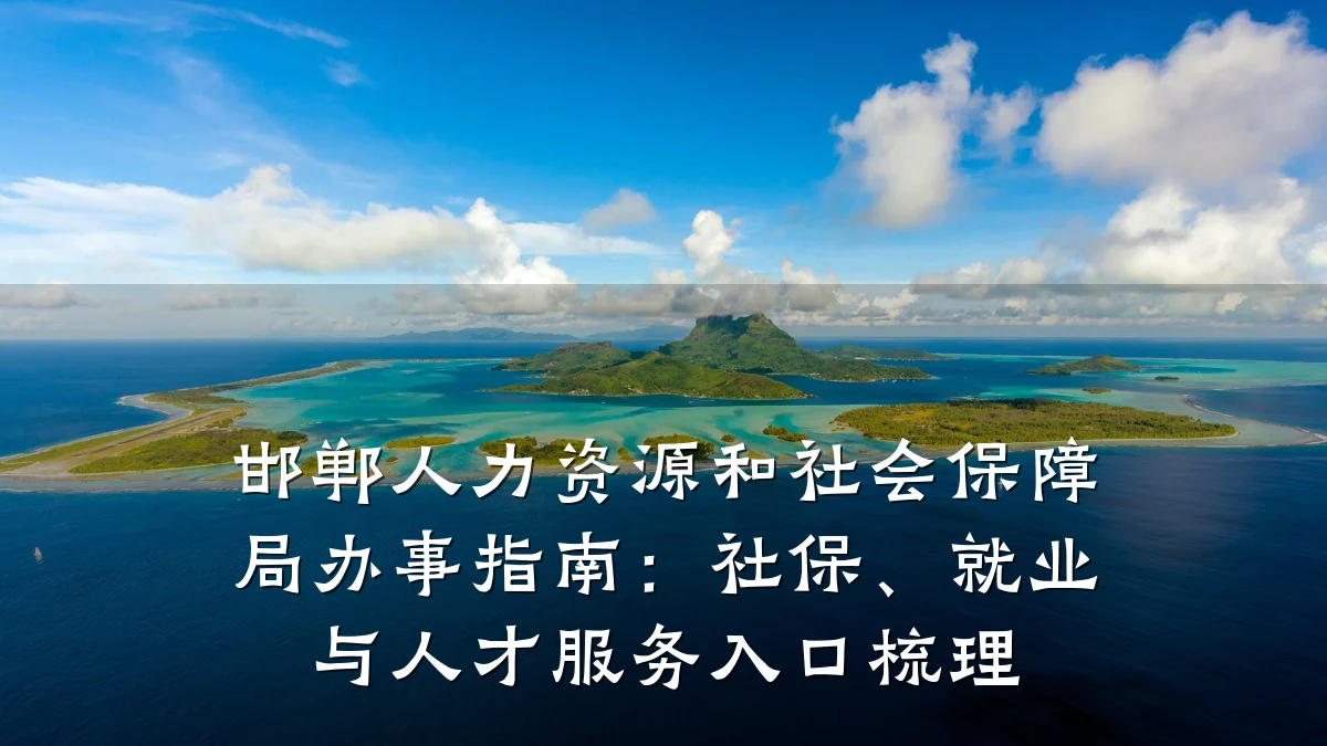 邯郸人力资源和社会保障局办事指南：社保、就业与人才服务入口梳理