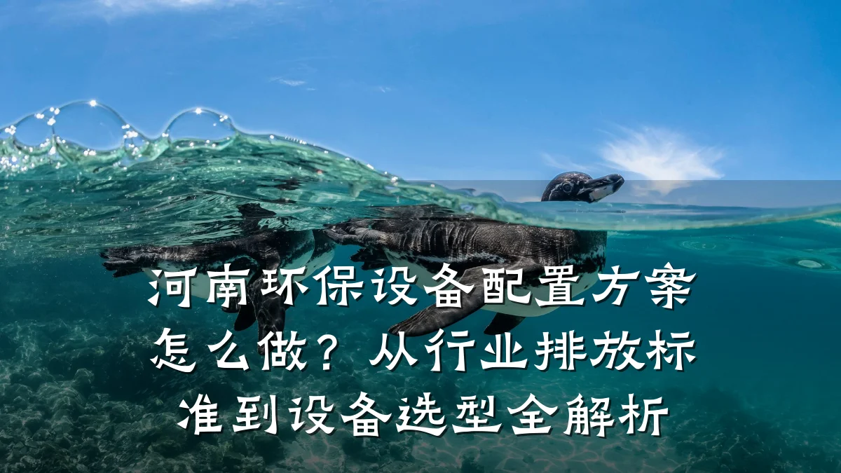 河南环保设备配置方案怎么做?从行业排放标准到设备选型全解析