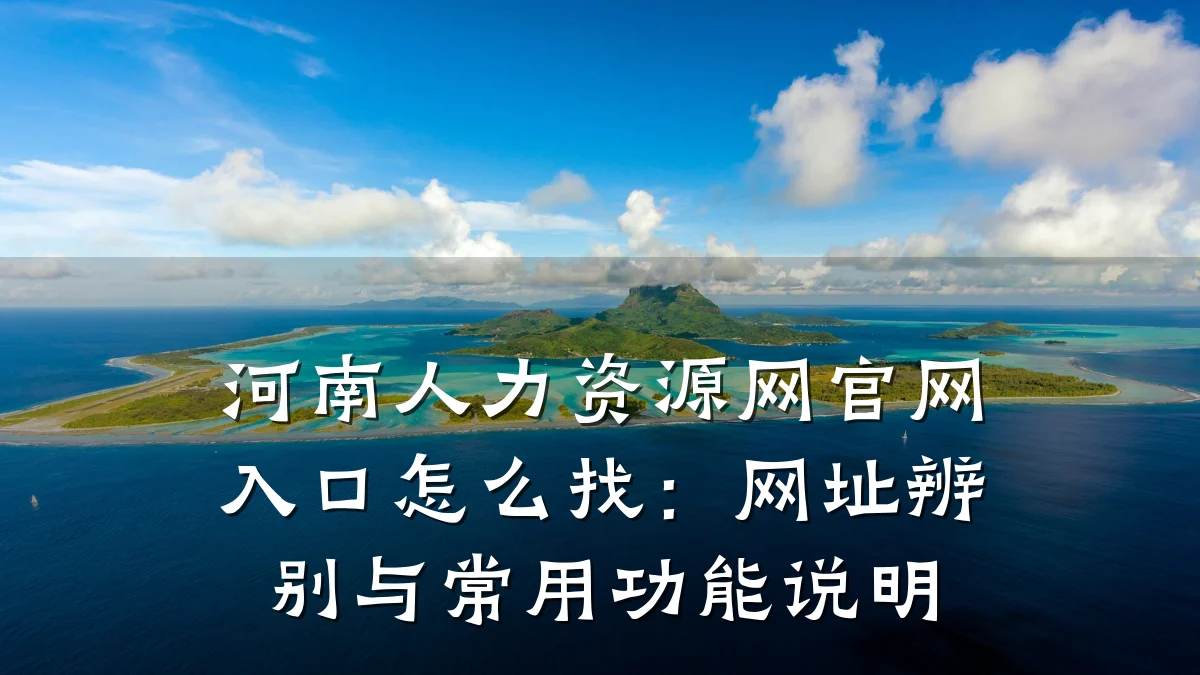 河南人力资源网官网入口怎么找：网址辨别与常用功能说明