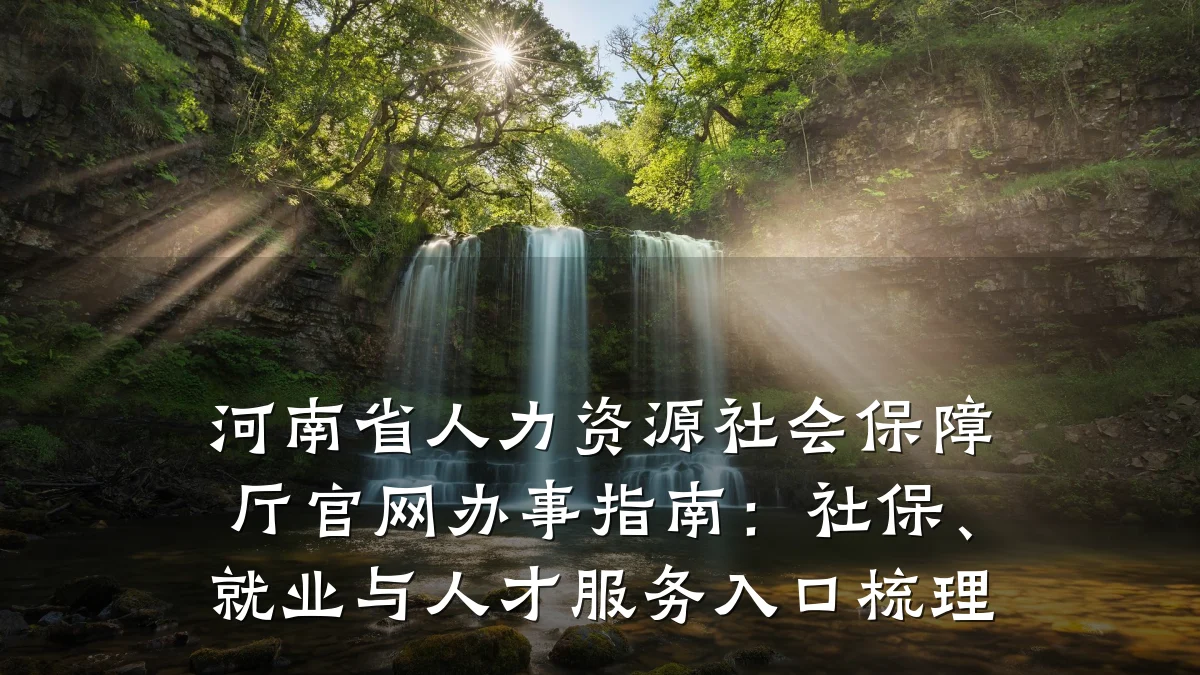 河南省人力资源社会保障厅官网办事指南:社保、就业与人才服务入口梳理