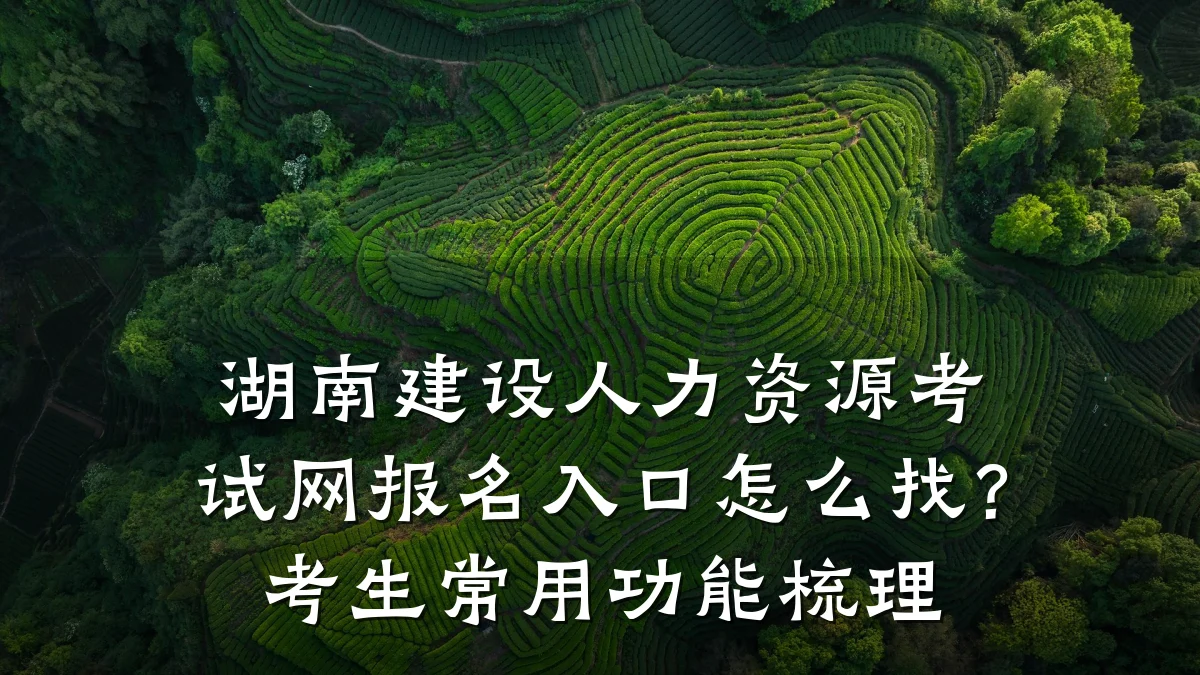湖南建设人力资源考试网报名入口怎么找?考生常用功能梳理