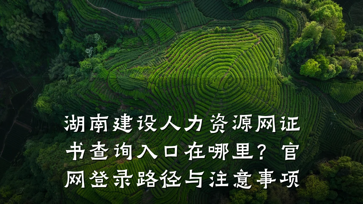 湖南建设人力资源网证书查询入口在哪里?官网登录路径与注意事项