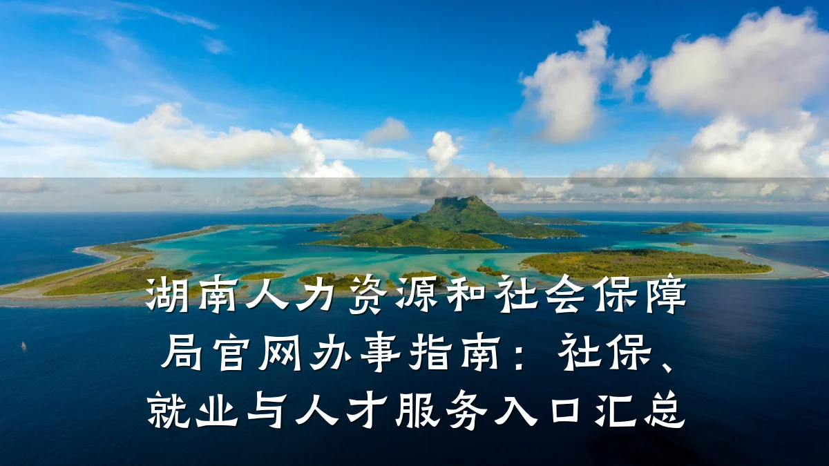 湖南人力资源和社会保障局官网办事指南:社保、就业与人才服务入口汇总