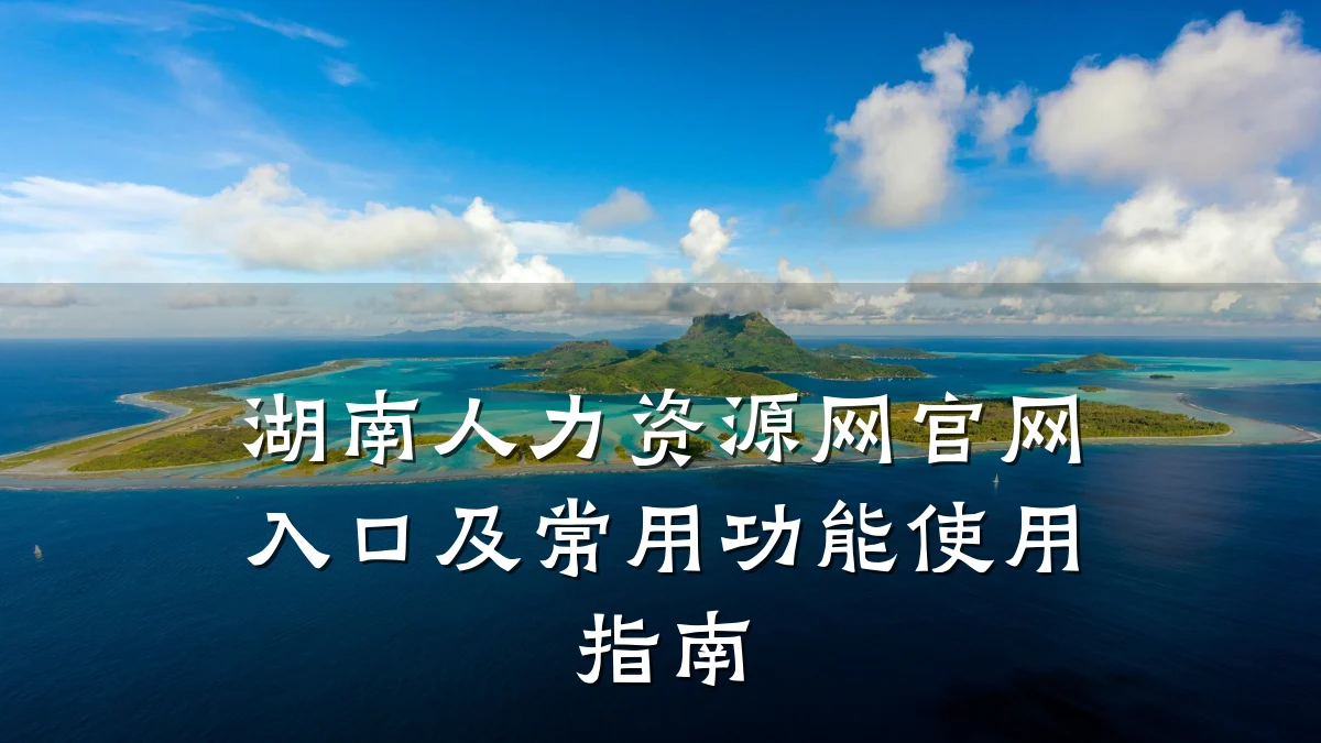 湖南人力资源网官网入口及常用功能使用指南