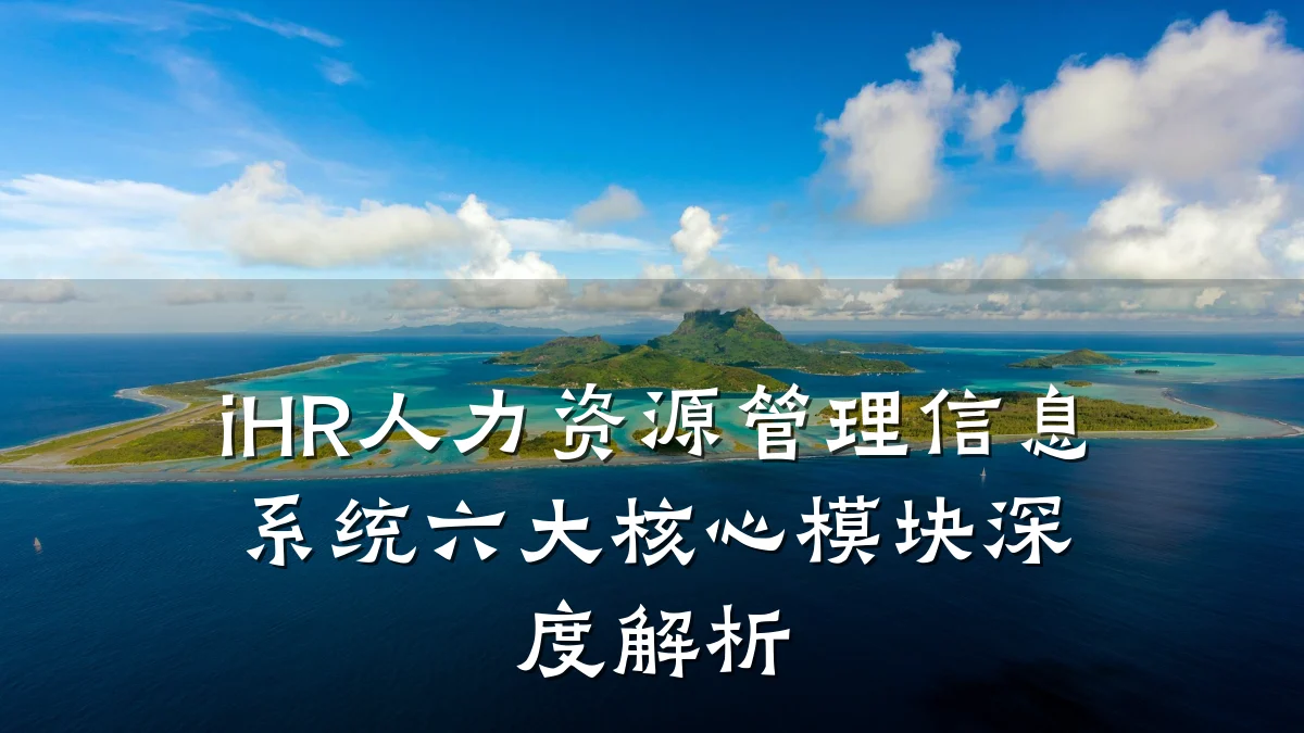 iHR人力资源管理信息系统六大核心模块深度解析